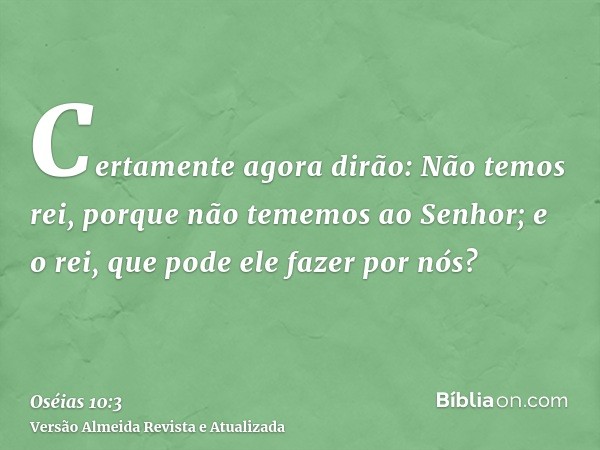 Certamente agora dirão: Não temos rei, porque não tememos ao Senhor; e o rei, que pode ele fazer por nós?