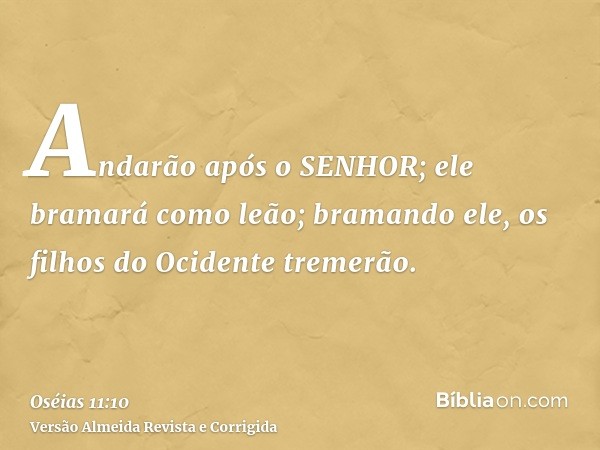 Andarão após o SENHOR; ele bramará como leão; bramando ele, os filhos do Ocidente tremerão.