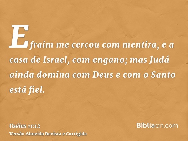 Efraim me cercou com mentira, e a casa de Israel, com engano; mas Judá ainda domina com Deus e com o Santo está fiel.