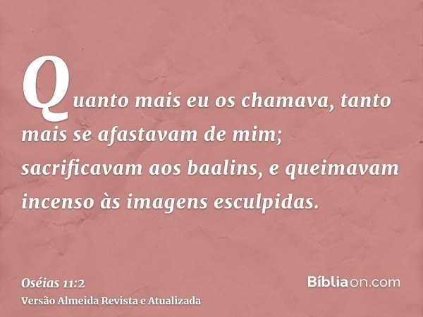 Quanto mais eu os chamava, tanto mais se afastavam de mim; sacrificavam aos baalins, e queimavam incenso às imagens esculpidas.