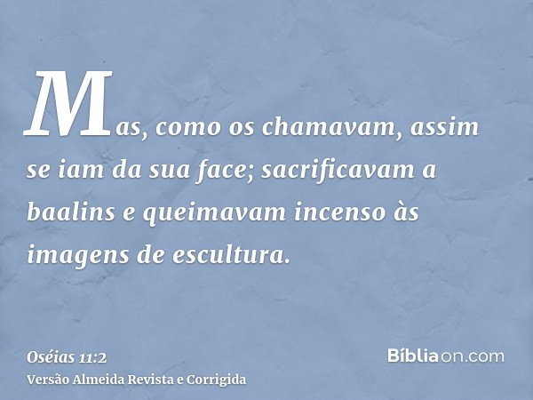 Mas, como os chamavam, assim se iam da sua face; sacrificavam a baalins e queimavam incenso às imagens de escultura.