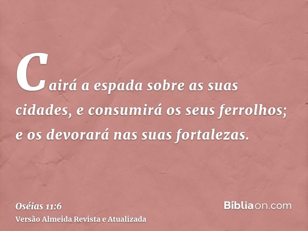 Cairá a espada sobre as suas cidades, e consumirá os seus ferrolhos; e os devorará nas suas fortalezas.