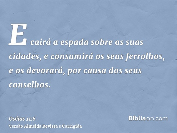 E cairá a espada sobre as suas cidades, e consumirá os seus ferrolhos, e os devorará, por causa dos seus conselhos.