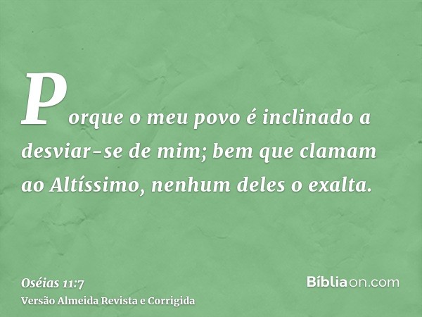 Porque o meu povo é inclinado a desviar-se de mim; bem que clamam ao Altíssimo, nenhum deles o exalta.