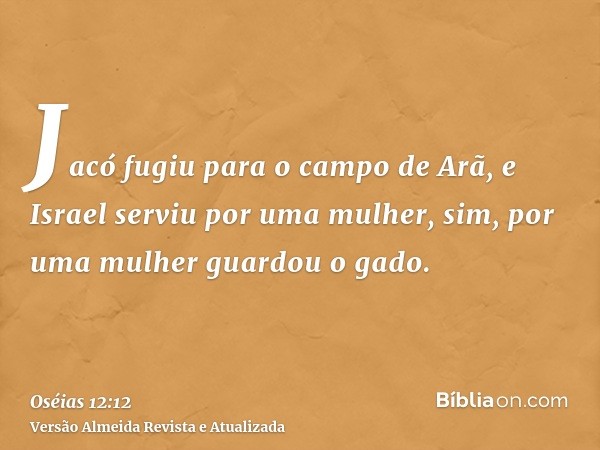 Jacó fugiu para o campo de Arã, e Israel serviu por uma mulher, sim, por uma mulher guardou o gado.