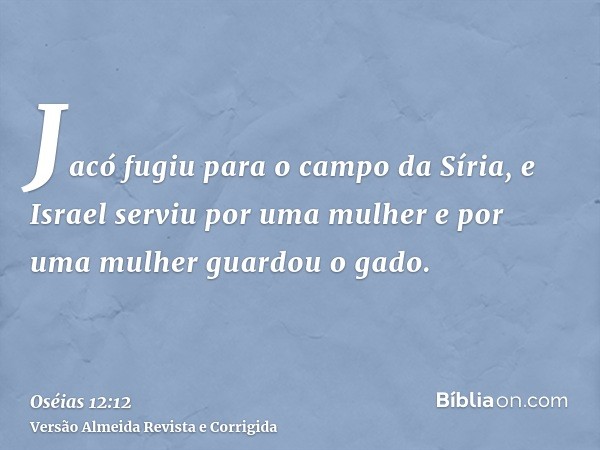 Jacó fugiu para o campo da Síria, e Israel serviu por uma mulher e por uma mulher guardou o gado.