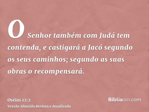 O Senhor também com Judá tem contenda, e castigará a Jacó segundo os seus caminhos; segundo as suas obras o recompensará.