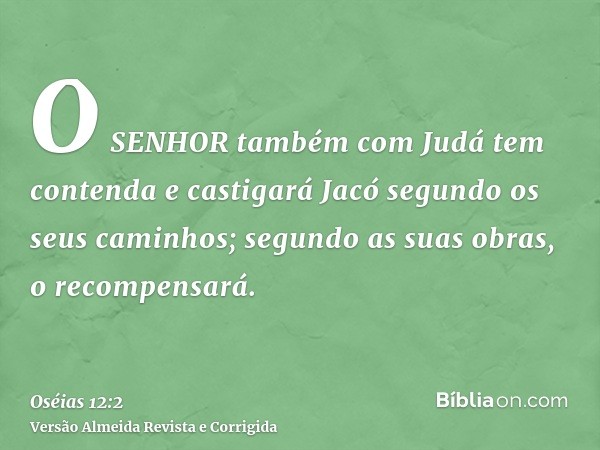 O SENHOR também com Judá tem contenda e castigará Jacó segundo os seus caminhos; segundo as suas obras, o recompensará.