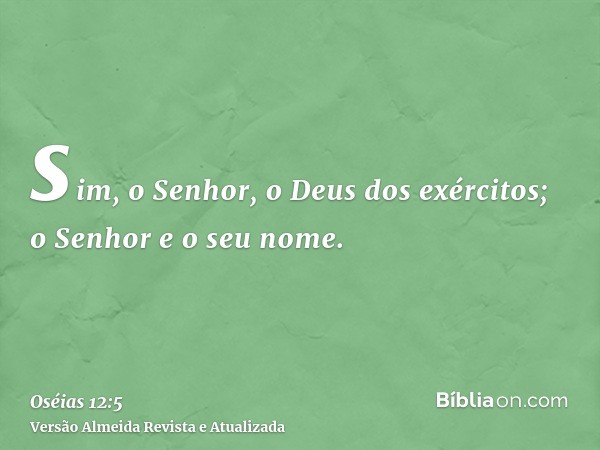 sim, o Senhor, o Deus dos exércitos; o Senhor e o seu nome.