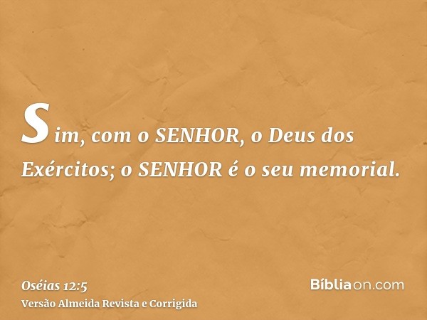 sim, com o SENHOR, o Deus dos Exércitos; o SENHOR é o seu memorial.