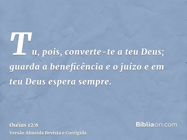 Tu, pois, converte-te a teu Deus; guarda a beneficência e o juízo e em teu Deus espera sempre.