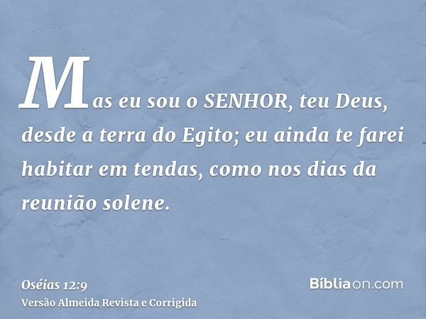 Mas eu sou o SENHOR, teu Deus, desde a terra do Egito; eu ainda te farei habitar em tendas, como nos dias da reunião solene.
