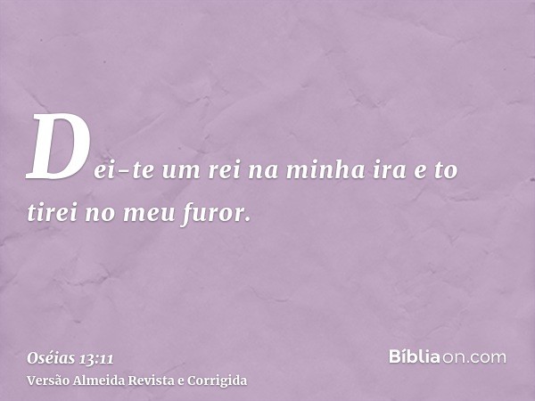 Dei-te um rei na minha ira e to tirei no meu furor.