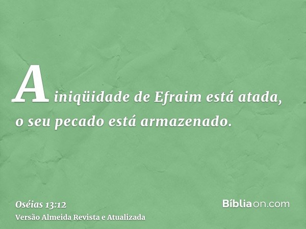 A iniqüidade de Efraim está atada, o seu pecado está armazenado.