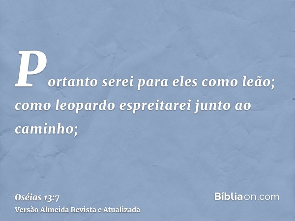 Portanto serei para eles como leão; como leopardo espreitarei junto ao caminho;