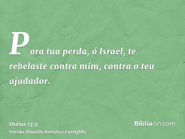 Para tua perda, ó Israel, te rebelaste contra mim, contra o teu ajudador.