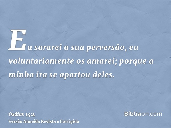 Eu sararei a sua perversão, eu voluntariamente os amarei; porque a minha ira se apartou deles.