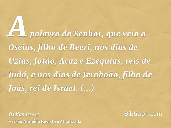 A palavra do Senhor, que veio a Oséias, filho de Beeri, nos dias de Uzias, Jotão, Acaz e Ezequias, reis de Judá, e nos dias de Jeroboão, filho de Joás, rei de I
