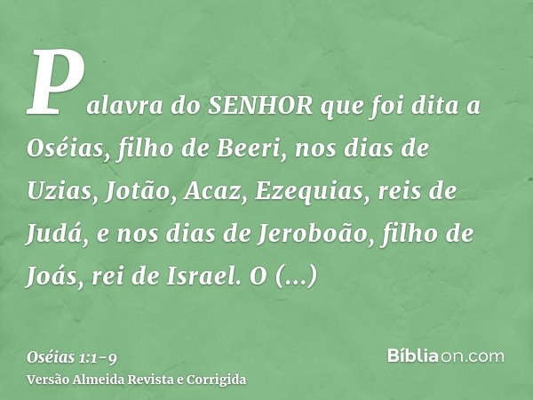 Palavra do SENHOR que foi dita a Oséias, filho de Beeri, nos dias de Uzias, Jotão, Acaz, Ezequias, reis de Judá, e nos dias de Jeroboão, filho de Joás, rei de I