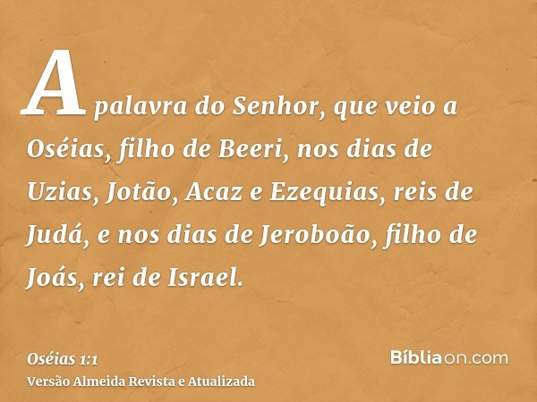 A palavra do Senhor, que veio a Oséias, filho de Beeri, nos dias de Uzias, Jotão, Acaz e Ezequias, reis de Judá, e nos dias de Jeroboão, filho de Joás, rei de I