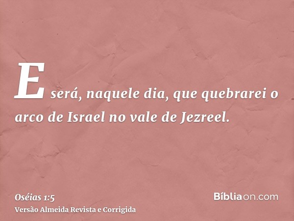 E será, naquele dia, que quebrarei o arco de Israel no vale de Jezreel.