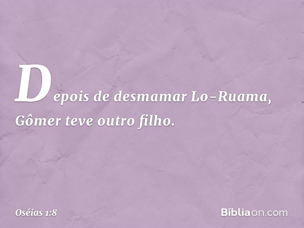 Depois de desmamar Lo-Ruama, Gômer teve outro filho. -- Oséias 1:8