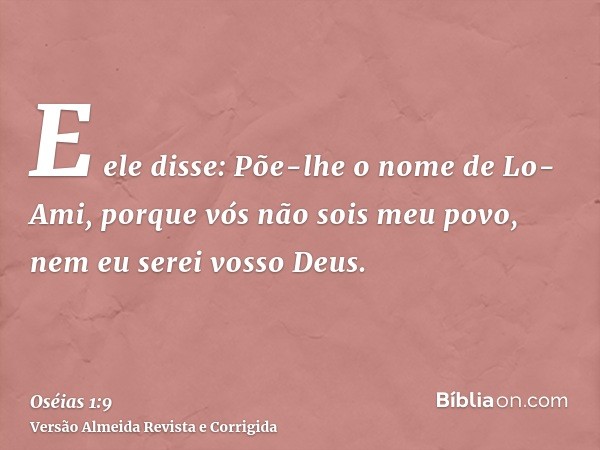 E ele disse: Põe-lhe o nome de Lo-Ami, porque vós não sois meu povo, nem eu serei vosso Deus.
