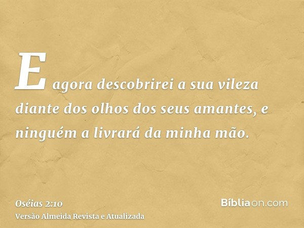 E agora descobrirei a sua vileza diante dos olhos dos seus amantes, e ninguém a livrará da minha mão.