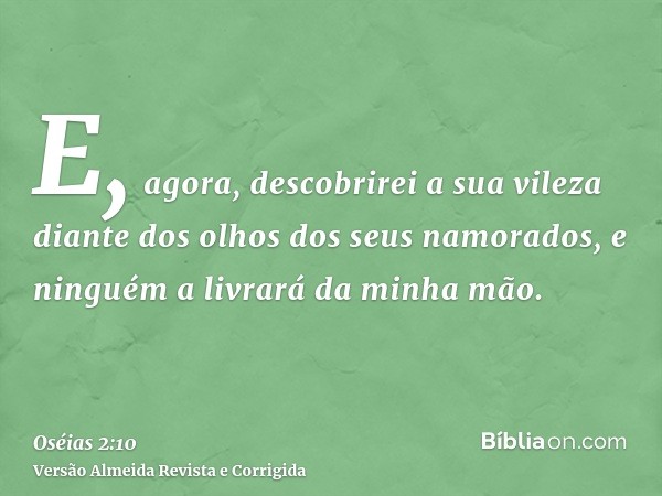 E, agora, descobrirei a sua vileza diante dos olhos dos seus namorados, e ninguém a livrará da minha mão.