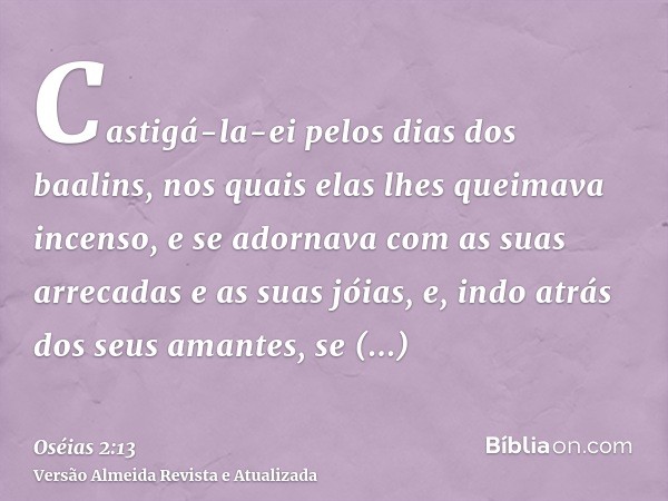 Castigá-la-ei pelos dias dos baalins, nos quais elas lhes queimava incenso, e se adornava com as suas arrecadas e as suas jóias, e, indo atrás dos seus amantes,