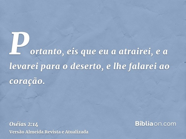 Portanto, eis que eu a atrairei, e a levarei para o deserto, e lhe falarei ao coração.