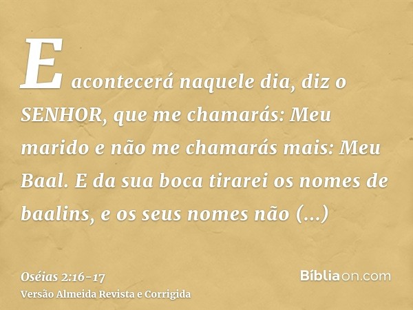 E acontecerá naquele dia, diz o SENHOR, que me chamarás: Meu marido e não me chamarás mais: Meu Baal.E da sua boca tirarei os nomes de baalins, e os seus nomes 