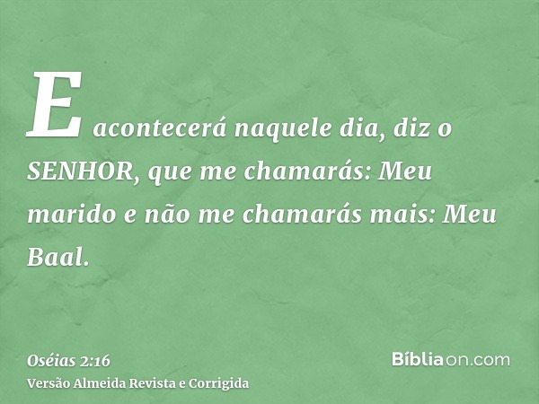 E acontecerá naquele dia, diz o SENHOR, que me chamarás: Meu marido e não me chamarás mais: Meu Baal.