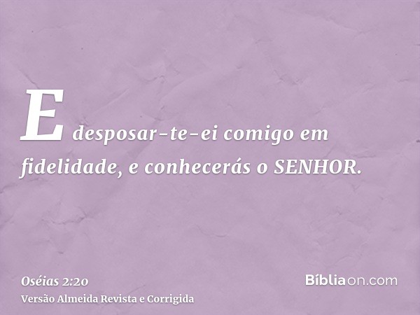 E desposar-te-ei comigo em fidelidade, e conhecerás o SENHOR.