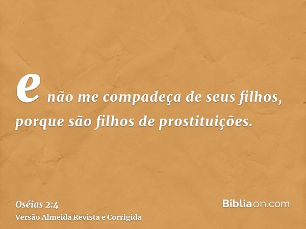 e não me compadeça de seus filhos, porque são filhos de prostituições.