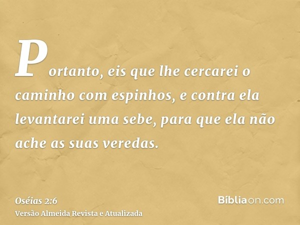 Portanto, eis que lhe cercarei o caminho com espinhos, e contra ela levantarei uma sebe, para que ela não ache as suas veredas.