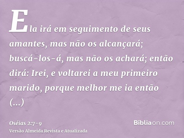 Ela irá em seguimento de seus amantes, mas não os alcançará; buscá-los-á, mas não os achará; então dirá: Irei, e voltarei a meu primeiro marido, porque melhor m
