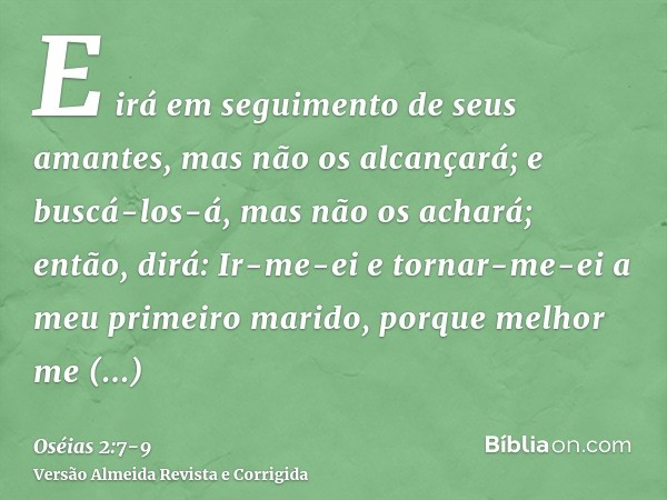 E irá em seguimento de seus amantes, mas não os alcançará; e buscá-los-á, mas não os achará; então, dirá: Ir-me-ei e tornar-me-ei a meu primeiro marido, porque 