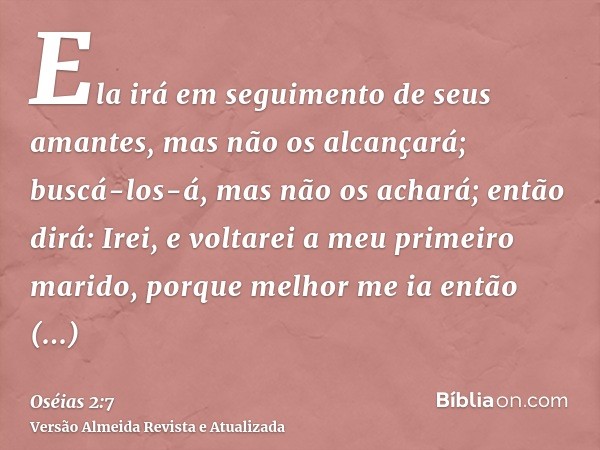 Ela irá em seguimento de seus amantes, mas não os alcançará; buscá-los-á, mas não os achará; então dirá: Irei, e voltarei a meu primeiro marido, porque melhor m