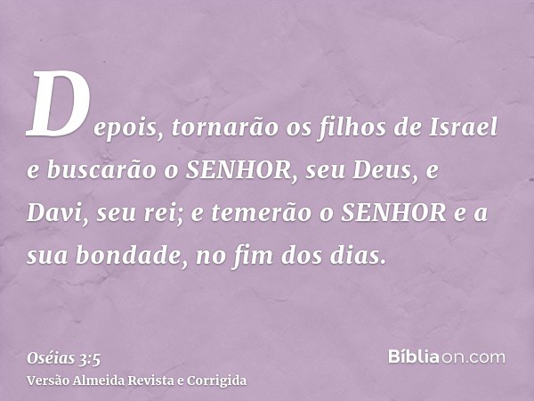 Depois, tornarão os filhos de Israel e buscarão o SENHOR, seu Deus, e Davi, seu rei; e temerão o SENHOR e a sua bondade, no fim dos dias.