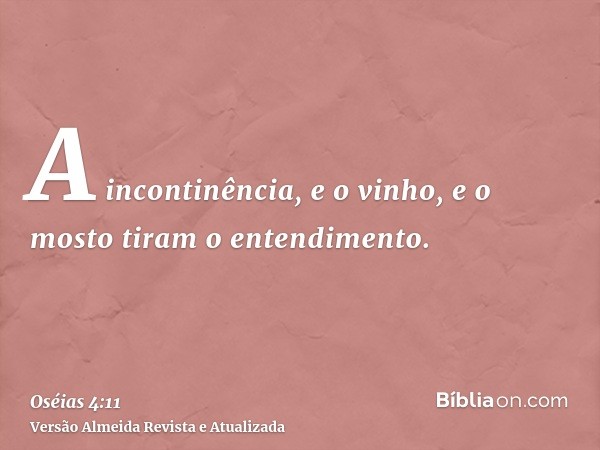 A incontinência, e o vinho, e o mosto tiram o entendimento.