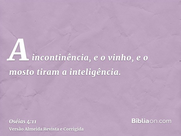 A incontinência, e o vinho, e o mosto tiram a inteligência.