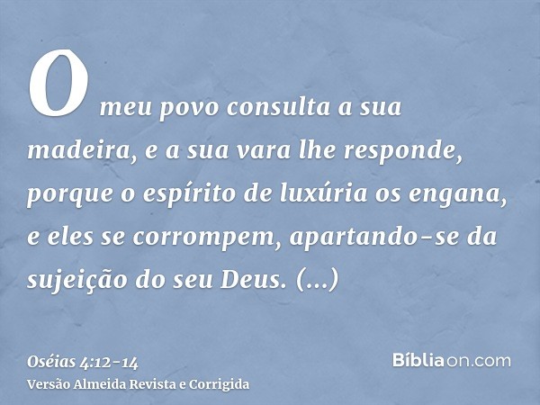 O meu povo consulta a sua madeira, e a sua vara lhe responde, porque o espírito de luxúria os engana, e eles se corrompem, apartando-se da sujeição do seu Deus.