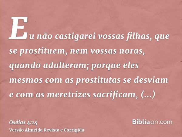 Eu não castigarei vossas filhas, que se prostituem, nem vossas noras, quando adulteram; porque eles mesmos com as prostitutas se desviam e com as meretrizes sac