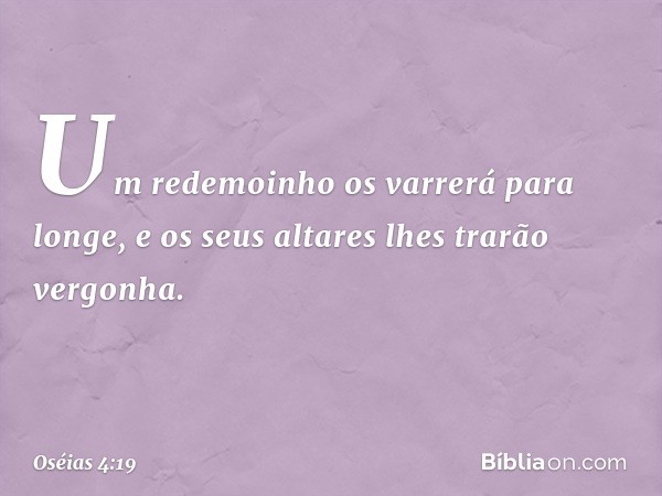 Um redemoinho os varrerá para longe,
e os seus altares lhes trarão vergonha. -- Oséias 4:19