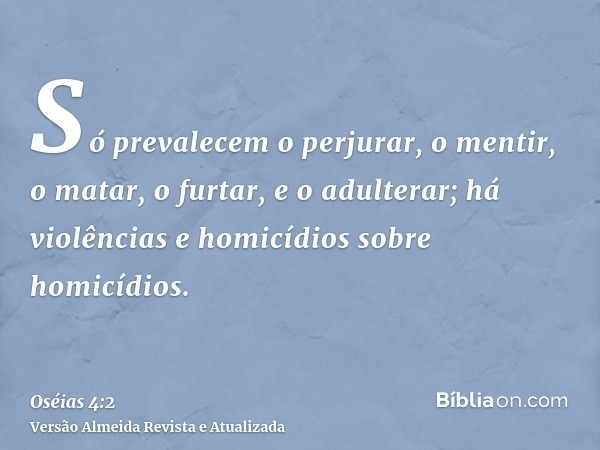 Só prevalecem o perjurar, o mentir, o matar, o furtar, e o adulterar; há violências e homicídios sobre homicídios.