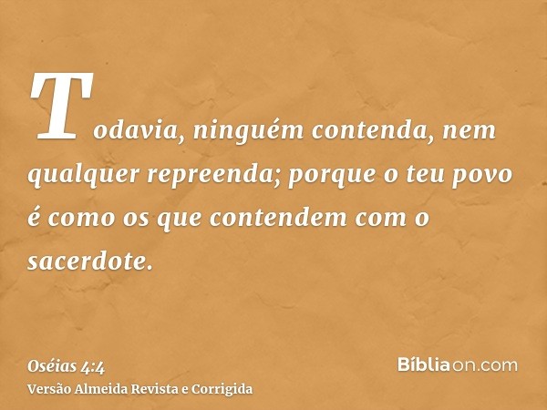 Todavia, ninguém contenda, nem qualquer repreenda; porque o teu povo é como os que contendem com o sacerdote.