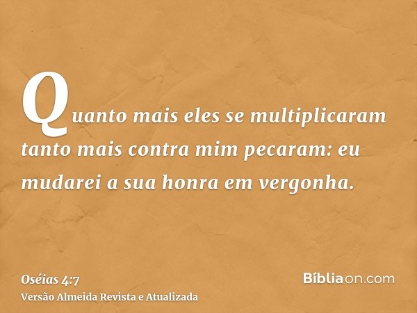 Quanto mais eles se multiplicaram tanto mais contra mim pecaram: eu mudarei a sua honra em vergonha.