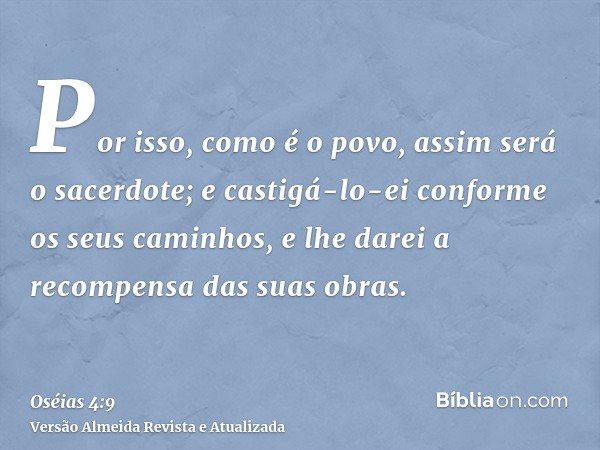 Por isso, como é o povo, assim será o sacerdote; e castigá-lo-ei conforme os seus caminhos, e lhe darei a recompensa das suas obras.