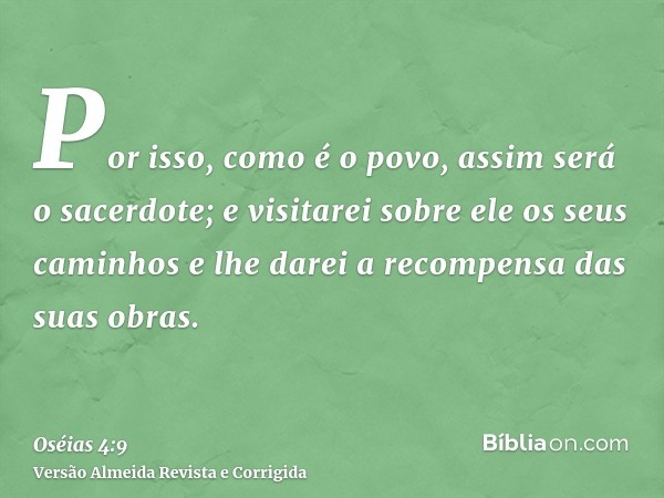 Por isso, como é o povo, assim será o sacerdote; e visitarei sobre ele os seus caminhos e lhe darei a recompensa das suas obras.